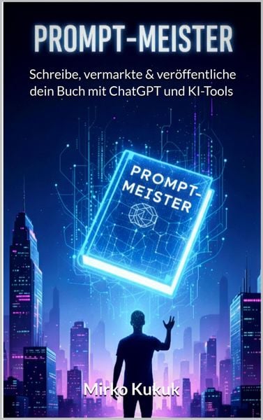 Produktbild: Prompt-Meister: Schreibe, vermarkte & ver&ouml;ffentliche dein Buch mit ChatGPT und KI-Tools
