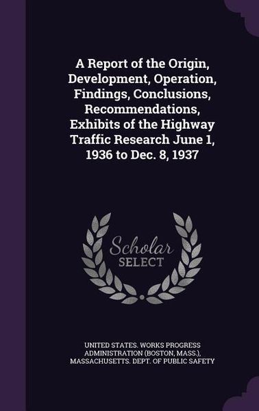 Produktbild: A Report of the Origin, Development, Operation, Findings, Conclusions, Recommendations, Exhibits of the Highway Traffic Research June 1, 1936 to Dec.