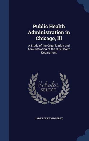 Produktbild: Public Health Administration in Chicago, Ill: A Study of the Organization and Administration of the City Health Department