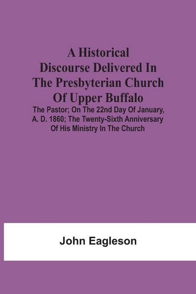 Produktbild: A Historical Discourse Delivered In The Presbyterian Church Of Upper Buffalo; The Pastor;; On The 22nd Day Of January, A. D. 1860; The Twenty-Sixth An