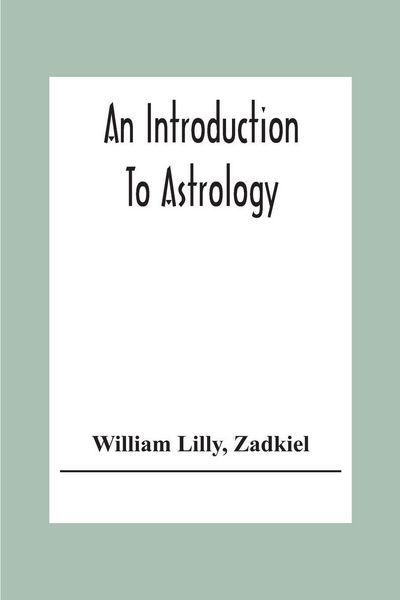 Produktbild: An Introduction To Astrology; With Numerous Emendations, Adapted To The Improved State Of The Science In The Present Day A Grammar Of Astrology, And T