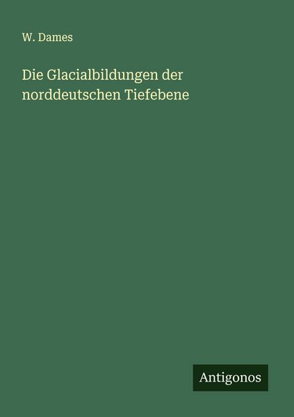 Die Glacialbildungen der norddeutschen Tiefebene, Taschenbuch von W. Dames, Antigonos Verlag, 9783563901014