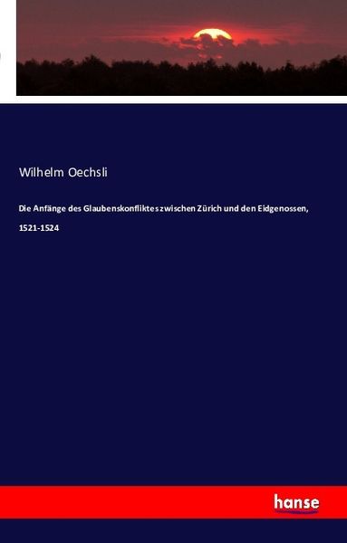 Die Anfänge des Glaubenskonfliktes zwischen Zürich und den Eidgenossen, 1521-1524, Taschenbuch von Wilhelm Oechsli, Hansebooks, 9783741106439