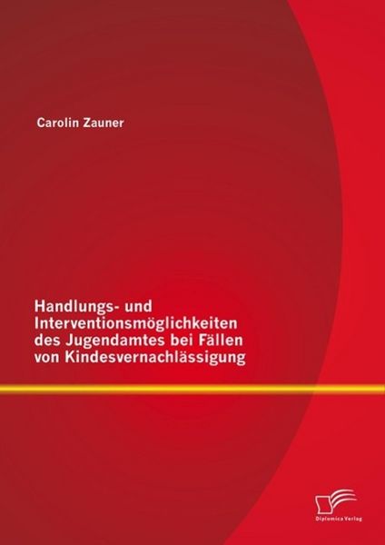 Produktbild: Handlungs- und Interventionsm&ouml;glichkeiten des Jugendamtes bei F&auml;llen von Kindesvernachl&auml;ssigung