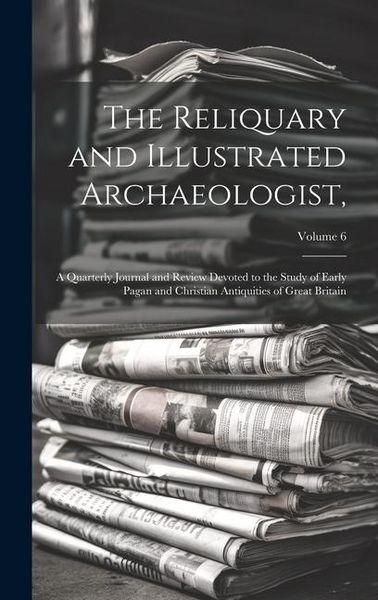 Produktbild: The Reliquary and Illustrated Archaeologist,: A Quarterly Journal and Review Devoted to the Study of Early Pagan and Christian Antiquities of Great Br
