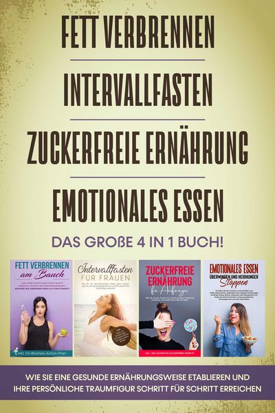 Produktbild: Fett verbrennen, Intervallfasten, Zuckerfreie Ern&auml;hrung und Emotionales Essen: Das gro&szlig;e 4 in 1 Buch! Wie Sie eine gesunde Ern&auml;hrungsweise leicht etab
