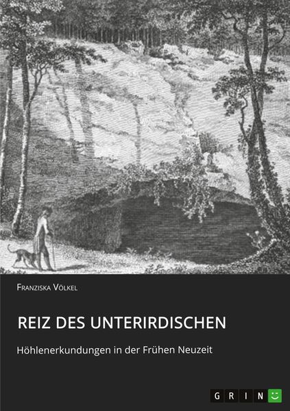 Reiz des Unterirdischen. Höhlenerkundungen in der Frühen Neuzeit, Taschenbuch von Franziska Völkel, GRIN, 9783656568575