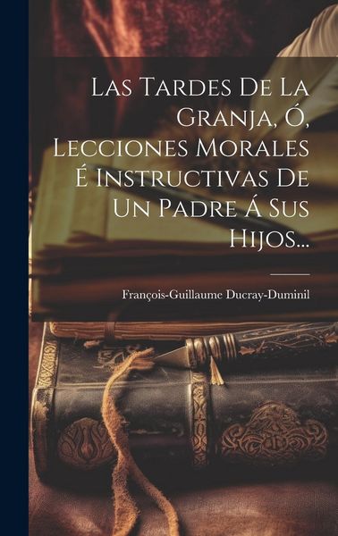 Produktbild: Las Tardes De La Granja, &Oacute;, Lecciones Morales &Eacute; Instructivas De Un Padre &Aacute; Sus Hijos...