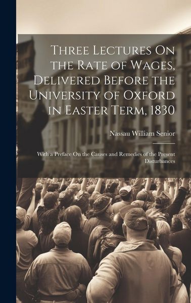 Produktbild: Three Lectures On the Rate of Wages, Delivered Before the University of Oxford in Easter Term, 1830: With a Preface On the Causes and Remedies of the
