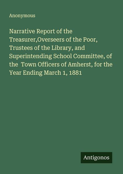 Produktbild: Narrative Report of the Treasurer,Overseers of the Poor, Trustees of the Library, and Superintending School Committee, of the Town Officers of Amherst
