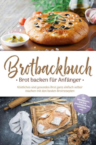 Produktbild: Brotbackbuch - Brot backen f&uuml;r Anf&auml;nger: K&ouml;stliches und gesundes Brot ganz einfach selber machen mit den besten Brotrezepten - inkl. internationalen,