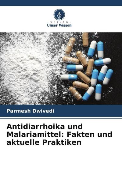 Antidiarrhoika und Malariamittel: Fakten und aktuelle Praktiken, Taschenbuch von Parmesh Dwivedi, Verlag Unser Wissen, 9786205361023