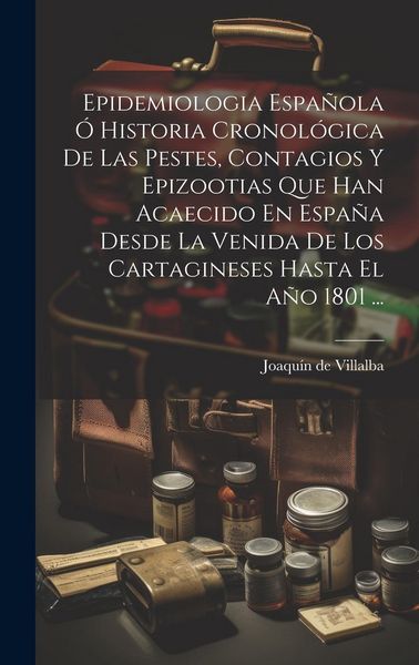Produktbild: Epidemiologia Espa&ntilde;ola &Oacute; Historia Cronol&oacute;gica De Las Pestes, Contagios Y Epizootias Que Han Acaecido En Espa&ntilde;a Desde La Venida De Los Cartagineses Has