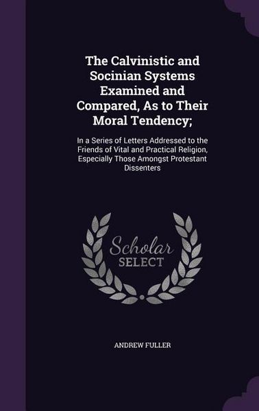 Produktbild: The Calvinistic and Socinian Systems Examined and Compared, As to Their Moral Tendency;: In a Series of Letters Addressed to the Friends of Vital and