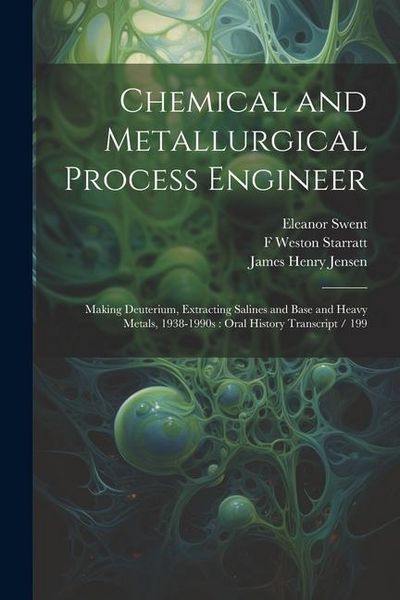 Produktbild: Chemical and Metallurgical Process Engineer: Making Deuterium, Extracting Salines and Base and Heavy Metals, 1938-1990s: Oral History Transcript / 199