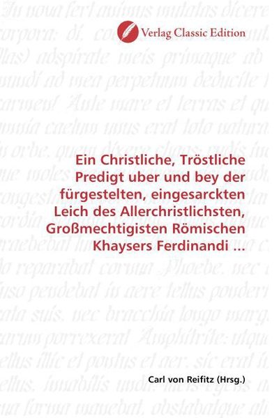 Produktbild: Ein Christliche, Tr&ouml;stliche Predigt uber und bey der f&uuml;rgestelten, eingesarckten Leich des Allerchristlichsten, Gro&szlig;mechtigisten R&ouml;mischen Khaysers Fe