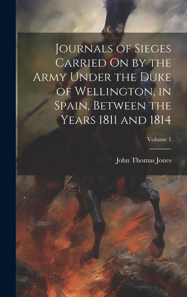 Produktbild: Journals of Sieges Carried On by the Army Under the Duke of Wellington, in Spain, Between the Years 1811 and 1814; Volume 1