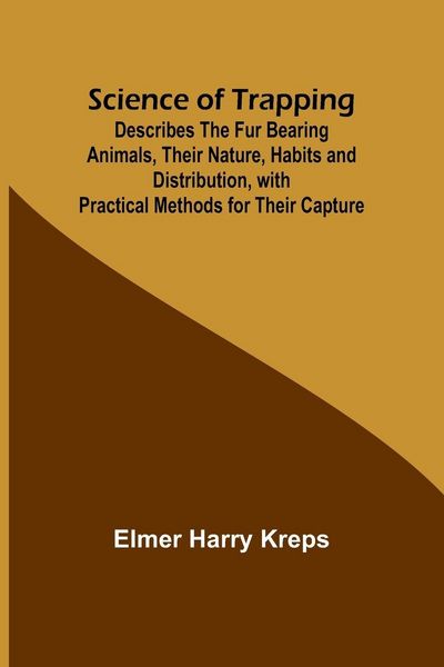Produktbild: Science of Trapping; Describes the Fur Bearing Animals, Their Nature, Habits and Distribution, with Practical Methods for Their Capture