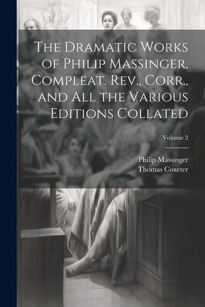 Produktbild: The Dramatic Works of Philip Massinger, Compleat. Rev., Corr., and all the Various Editions Collated; Volume 2