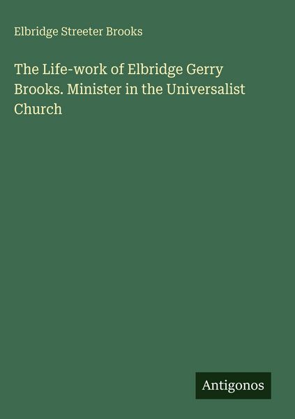 Produktbild: The Life-work of Elbridge Gerry Brooks. Minister in the Universalist Church
