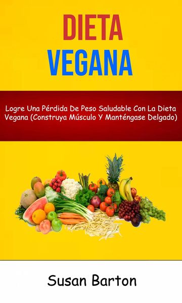 Produktbild: Dieta Vegana : Logre Una P&eacute;rdida De Peso Saludable Con La Dieta Vegana (Construya M&uacute;sculo Y Mant&eacute;ngase Delgado)