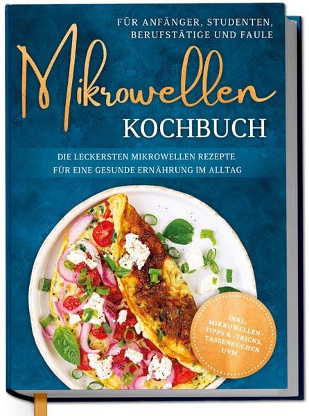 Produktbild: Mikrowellen Kochbuch f&uuml;r Anf&auml;nger, Studenten, Berufst&auml;tige & Faule: Die leckersten Mikrowellen Rezepte f&uuml;r eine gesunde Ern&auml;hrung im Alltag - inkl. Mi