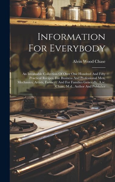 Produktbild: Information For Everybody: An Invaluable Collection Of Over One Hundred And Fifty Practical Recipes, For Business And Professional Men, Mechanics