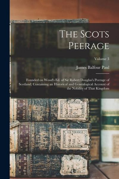 Produktbild: The Scots Peerage: Founded on Wood's ed. of Sir Robert Douglas's Peerage of Scotland; Containing an Historical and Genealogical Account o