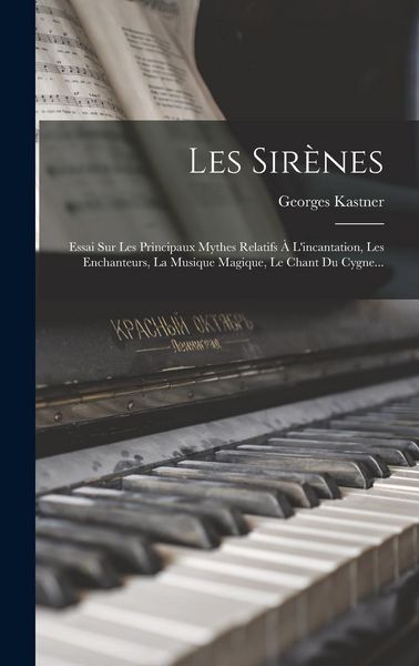 Produktbild: Les Sir&egrave;nes: Essai Sur Les Principaux Mythes Relatifs &Agrave; L'incantation, Les Enchanteurs, La Musique Magique, Le Chant Du Cygne...