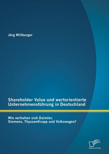 Produktbild: Shareholder Value und wertorientierte Unternehmensf&uuml;hrung in Deutschland: Wie verhalten sich Daimler, Siemens, ThyssenKrupp und Volkswagen?