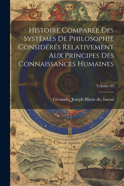 Produktbild: Histoire compar&eacute;e des syst&egrave;mes de philosophie consid&eacute;r&eacute;s relativement aux principes des connaissances humaines; Volume 03