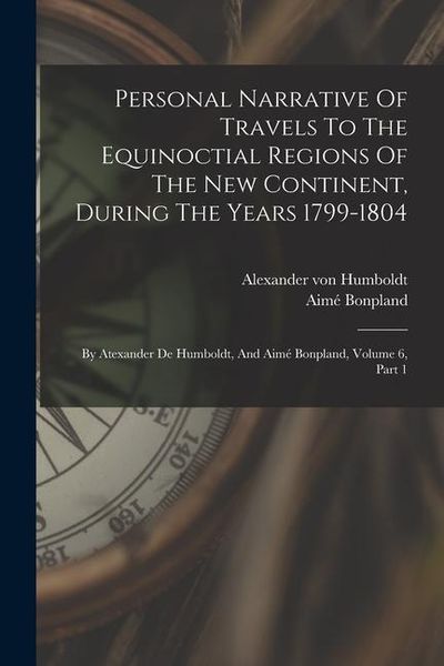 Produktbild: Personal Narrative Of Travels To The Equinoctial Regions Of The New Continent, During The Years 1799-1804: By Atexander De Humboldt, And Aim&eacute; Bonpland