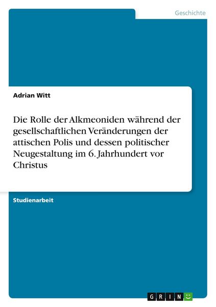 Produktbild: Die Rolle der Alkmeoniden w&auml;hrend der gesellschaftlichen Ver&auml;nderungen der attischen Polis und dessen politischer Neugestaltung im 6. Jahrhundert vor