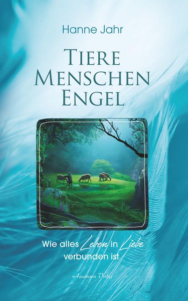 Produktbild: Tiere, Menschen, Engel: Wie alles Leben in Liebe verbunden ist