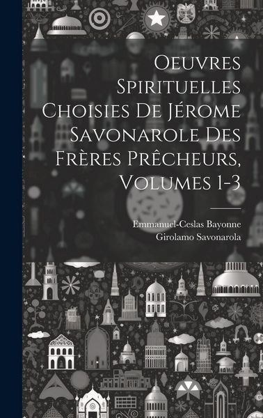 Produktbild: Oeuvres Spirituelles Choisies De J&eacute;rome Savonarole Des Fr&egrave;res Pr&ecirc;cheurs, Volumes 1-3