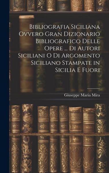 Produktbild: Bibliografia Siciliana Ovvero Gran Dizionario Bibliografico Delle Opere ... Di Autori Siciliani O Di Argomento Siciliano Stampate in Sicilia E Fuori