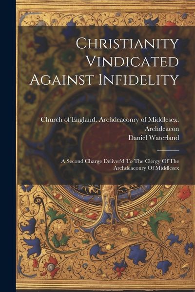 Produktbild: Christianity Vindicated Against Infidelity: A Second Charge Deliver'd To The Clergy Of The Archdeaconry Of Middlesex