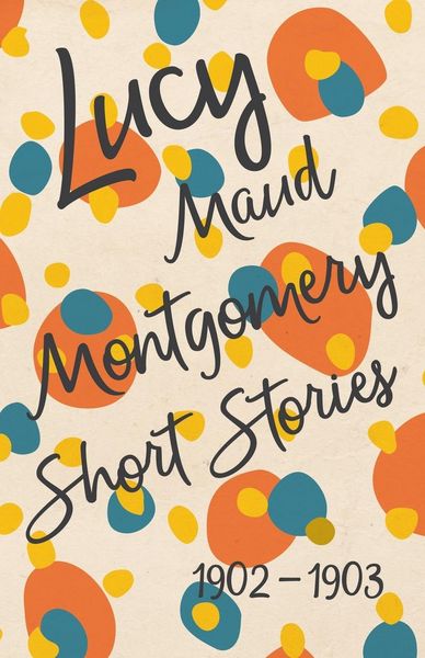 Produktbild: Lucy Maud Montgomery Short Stories, 1902 to 1903