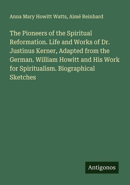 Produktbild: The Pioneers of the Spiritual Reformation. Life and Works of Dr. Justinus Kerner, Adapted from the German. William Howitt and His Work for Spiritualism. Biographical Sketches