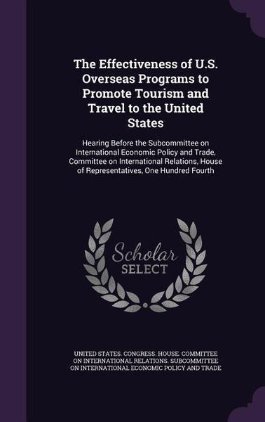 Produktbild: The Effectiveness of U.S. Overseas Programs to Promote Tourism and Travel to the United States: Hearing Before the Subcommittee on International Econo