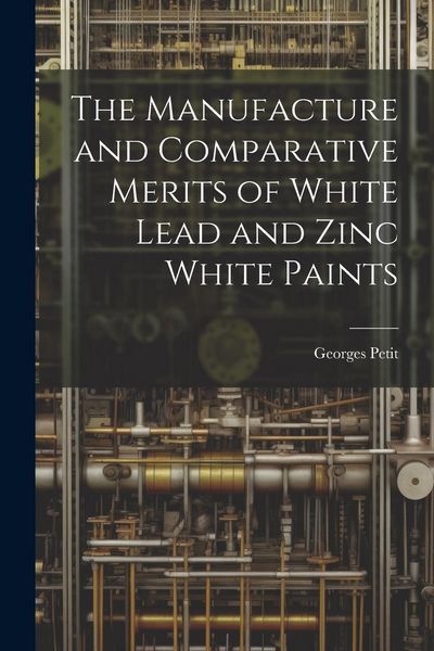 Produktbild: The Manufacture and Comparative Merits of White Lead and Zinc White Paints
