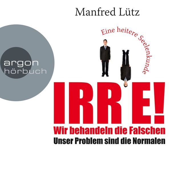 Produktbild: IRRE! Wir behandeln die Falschen: Unser Problem sind die Normalen. Eine heitere Seelenkunde