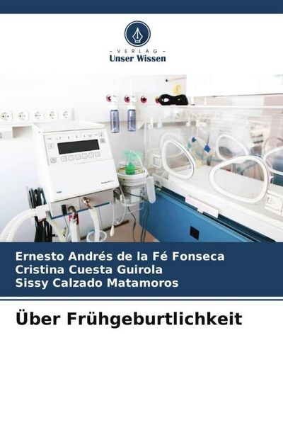 Über Frühgeburtlichkeit, Taschenbuch von Ernesto Andrés de la Fé Fonseca , Cristina Cuesta Guirola , Sissy Calzado Matamoros, Verlag Unser Wissen,