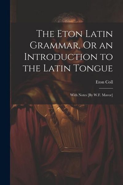 Produktbild: The Eton Latin Grammar, Or an Introduction to the Latin Tongue; With Notes [By W.F. Mavor]