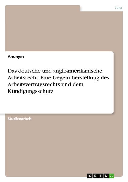 Produktbild: Das deutsche und angloamerikanische Arbeitsrecht. Eine Gegen&uuml;berstellung des Arbeitsvertragsrechts und dem K&uuml;ndigungsschutz