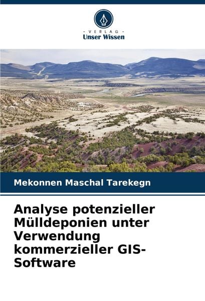 Analyse potenzieller Mülldeponien unter Verwendung kommerzieller GIS-Software, Taschenbuch von Mekonnen Maschal Tarekegn, Verlag Unser Wissen,