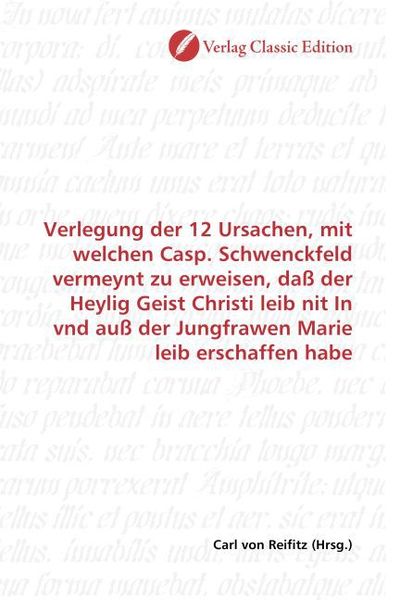 Produktbild: Verlegung der 12 Ursachen, mit welchen Casp. Schwenckfeld vermeynt zu erweisen, da&szlig; der Heylig Geist Christi leib nit In vnd au&szlig; der Jungfrawen Marie