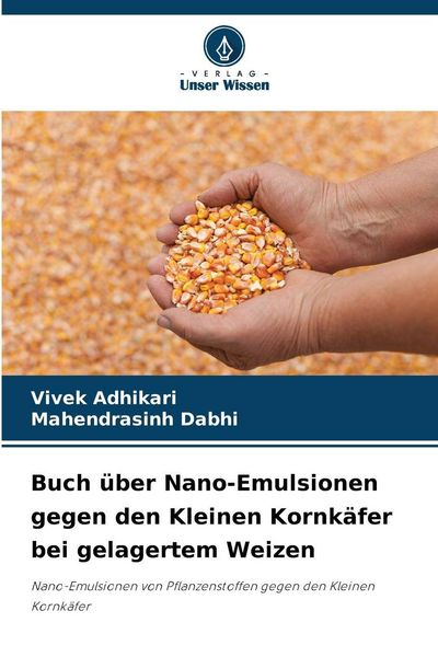 Buch über Nano-Emulsionen gegen den Kleinen Kornkäfer bei gelagertem Weizen, Taschenbuch von Vivek Adhikari , Mahendrasinh Dabhi, Verlag Unser Wissen,