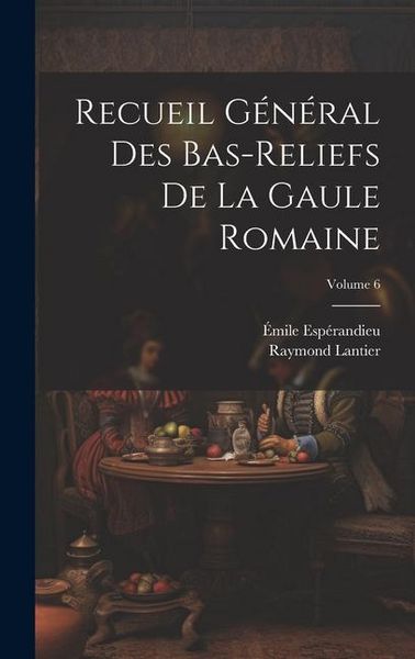 Produktbild: Recueil g&eacute;n&eacute;ral des bas-reliefs de la Gaule romaine; Volume 6