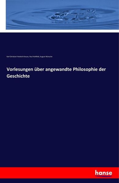 Vorlesungen über angewandte Philosophie der Geschichte, Taschenbuch von Karl Christian Friedrich Krause , Paul Hohlfeld , August Wünsche, Hansebooks,